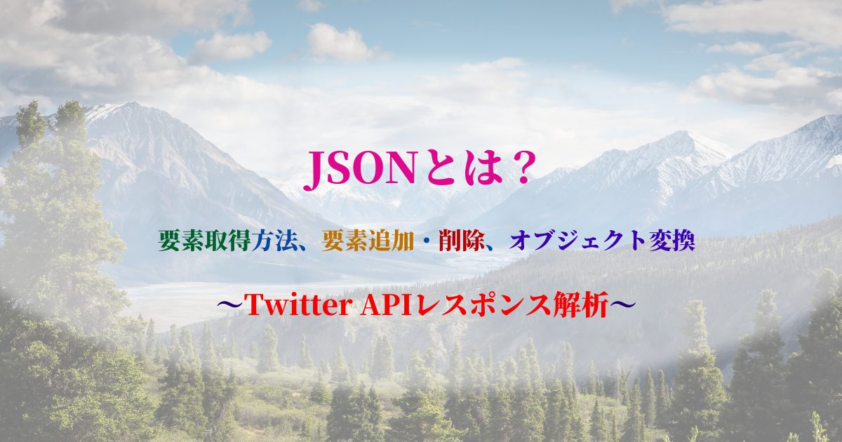 JSONとは？-要素取得方法、要素追加・削除、オブジェクト変換-～Twitter-APIレスポンス解析～