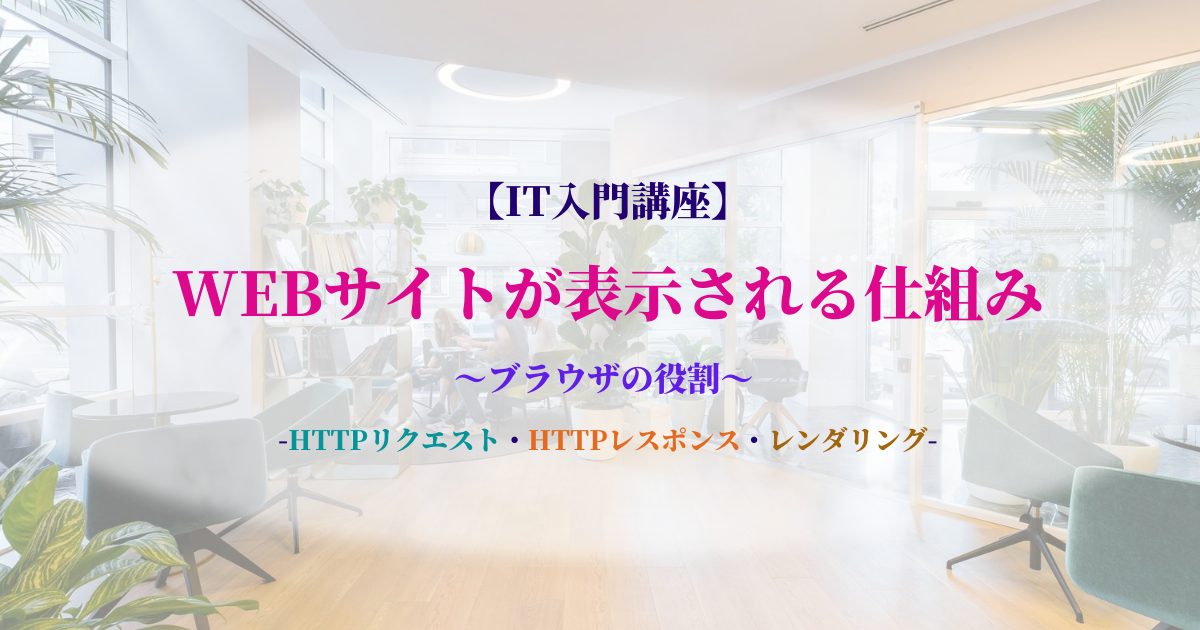 【IT入門講座】-WEBサイトが表示される仕組み-～ブラウザの役割～-HTTPリクエスト・HTTPレスポンス・レンダリング-